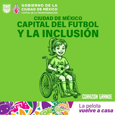Imagen de formato cuadrado de estilo animado, en el encabezado superior dice "Ciudad de México, capital del futbol y la inclusión". En el centro, destaca la ilustración en tonos verdes de una niña sonriente en silla de ruedas que sostiene un balón de fútbol entre sus manos. En la esquina inferior derecha se lee el lema "Corazón grande, la pelota vuelve a casa", acompañado de una franja con coloridos diseños abstractos en la parte inferior izquierda.